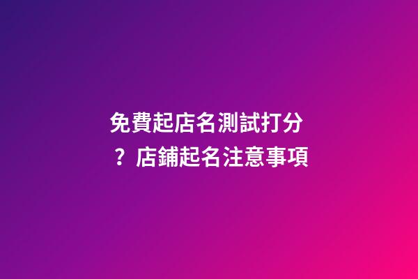 免費起店名測試打分？店鋪起名注意事項